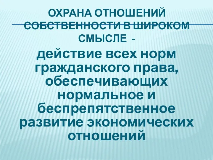 ОХРАНА ОТНОШЕНИЙ СОБСТВЕННОСТИ В ШИРОКОМ СМЫСЛЕ - действие всех норм гражданского