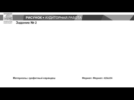 РИСУНОК • АУДИТОРНАЯ РАБОТА Задание № 2 Материалы: графитный карандаш Формат: Формат: 420x594