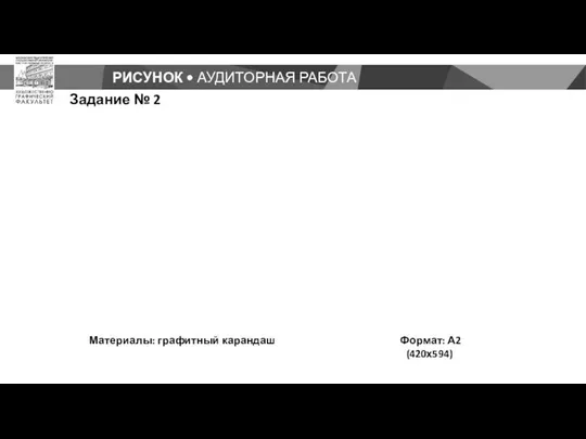 РИСУНОК • АУДИТОРНАЯ РАБОТА Задание № 2 Материалы: графитный карандаш Формат: А2 (420х594)