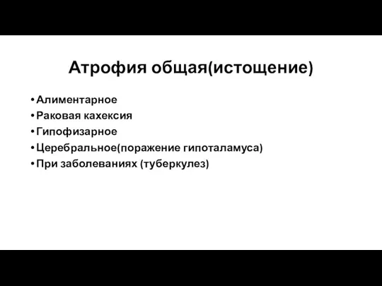 Атрофия общая(истощение) Алиментарное Раковая кахексия Гипофизарное Церебральное(поражение гипоталамуса) При заболеваниях (туберкулез)