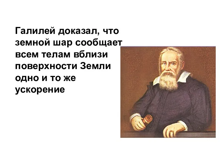 Галилей доказал, что земной шар сообщает всем телам вблизи поверхности Земли одно и то же ускорение