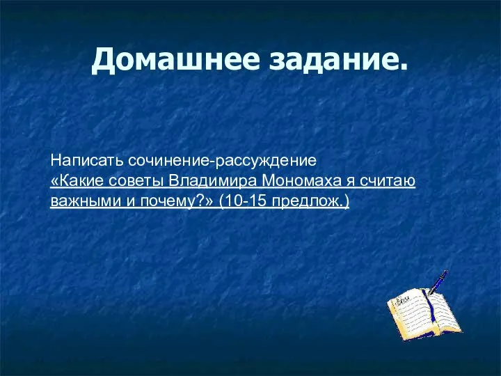 Домашнее задание. Написать сочинение-рассуждение «Какие советы Владимира Мономаха я считаю важными и почему?» (10-15 предлож.)