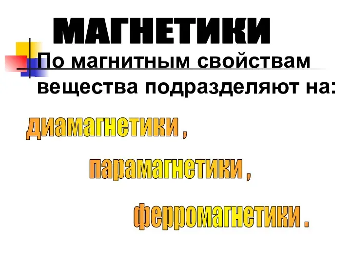 МАГНЕТИКИ По магнитным свойствам вещества подразделяют на: диамагнетики , парамагнетики , ферромагнетики .