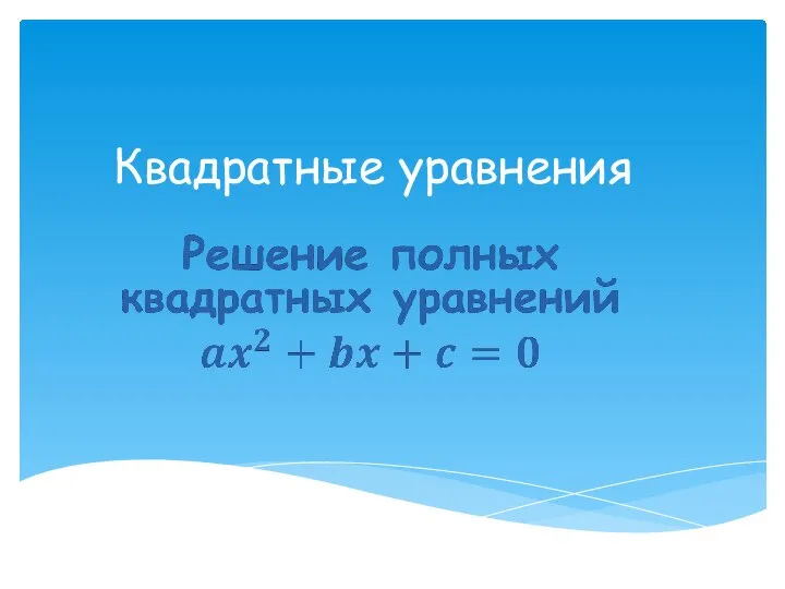 Квадратные уравнения. Решение полных квадратных уравнений