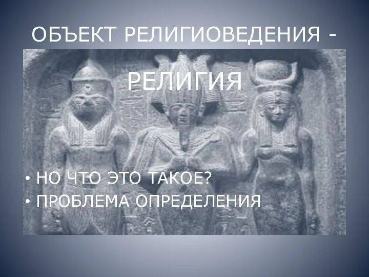 ОБЪЕКТ РЕЛИГИОВЕДЕНИЯ - РЕЛИГИЯ НО ЧТО ЭТО ТАКОЕ? ПРОБЛЕМА ОПРЕДЕЛЕНИЯ