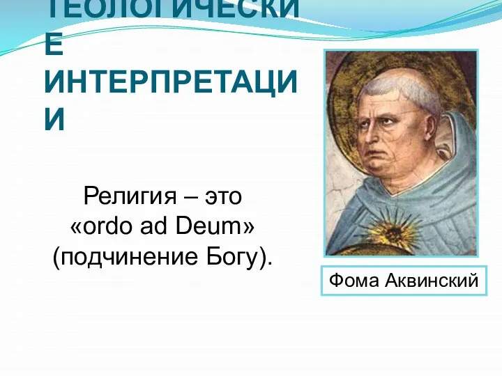 Фома Аквинский Религия – это «ordo ad Deum» (подчинение Богу). ТЕОЛОГИЧЕСКИЕ ИНТЕРПРЕТАЦИИ