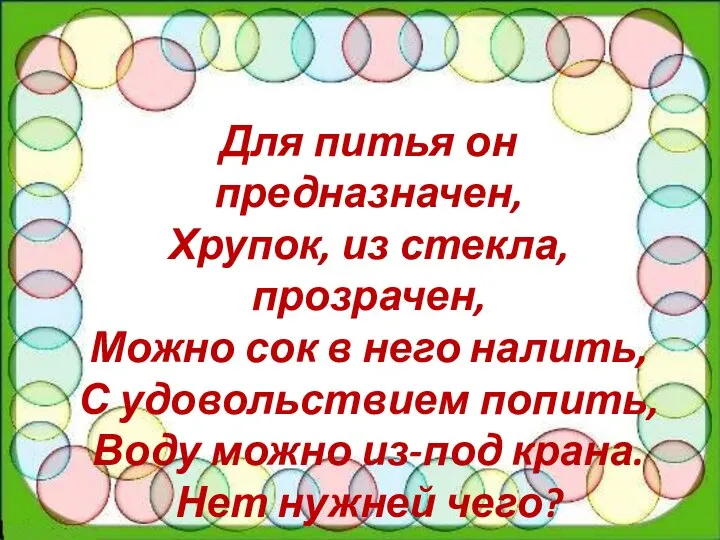 Для питья он предназначен, Хрупок, из стекла, прозрачен, Можно сок в