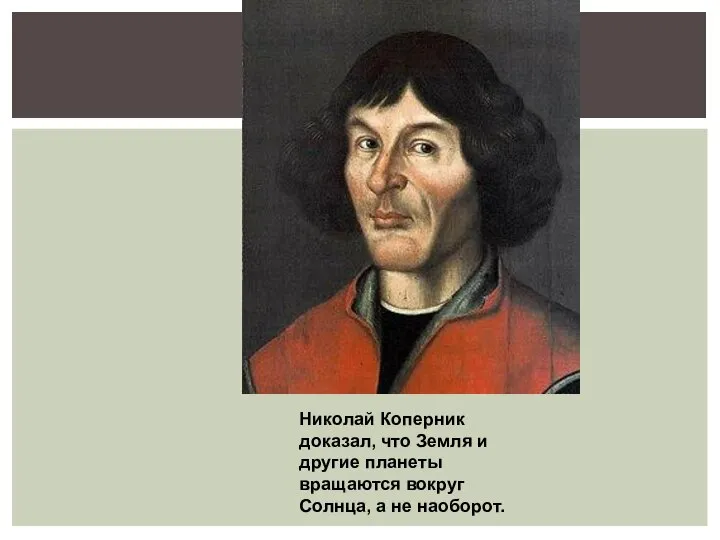 Николай Коперник доказал, что Земля и другие планеты вращаются вокруг Солнца, а не наоборот.