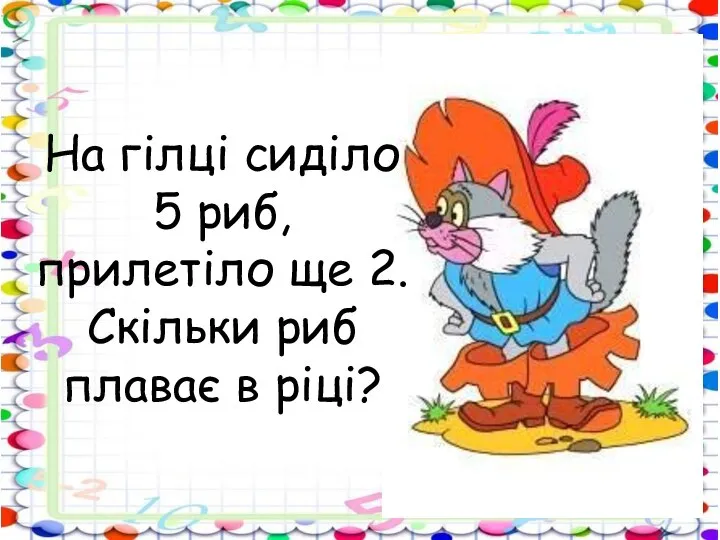 На гілці сиділо 5 риб, прилетіло ще 2. Скільки риб плаває в ріці?