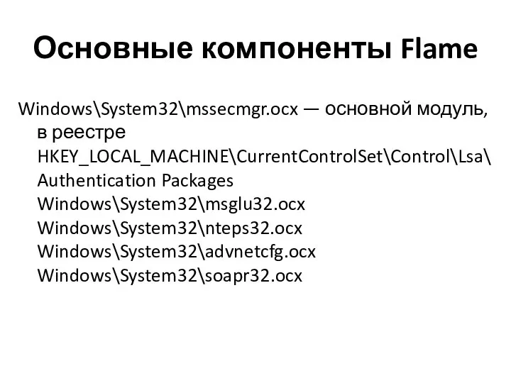 Основные компоненты Flame Windows\System32\mssecmgr.ocx — основной модуль, в реестре HKEY_LOCAL_MACHINE\CurrentControlSet\Control\Lsa\Authentication Packages Windows\System32\msglu32.ocx Windows\System32\nteps32.ocx Windows\System32\advnetcfg.ocx Windows\System32\soapr32.ocx