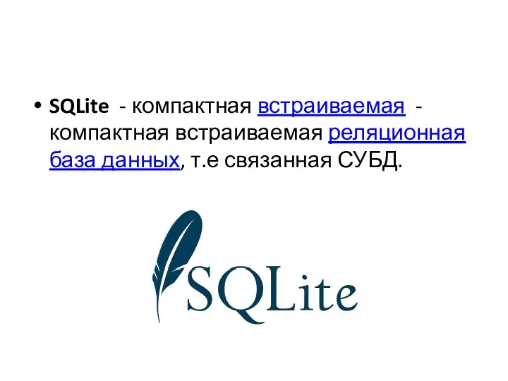 SQLite - компактная встраиваемая - компактная встраиваемая реляционная база данных, т.е связанная СУБД.