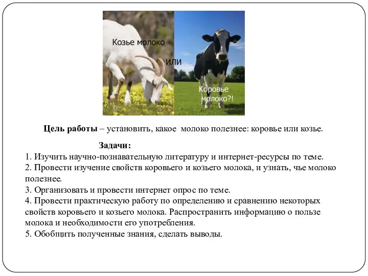 Цель работы – установить, какое молоко полезнее: коровье или козье. Задачи: