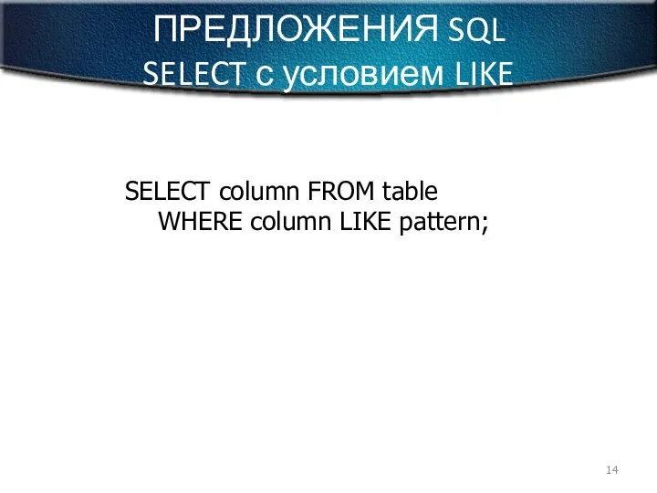 ПРЕДЛОЖЕНИЯ SQL SELECT с условием LIKE SELECT column FROM table WHERE column LIKE pattern;