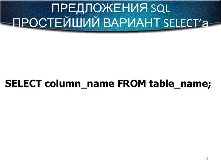 ПРЕДЛОЖЕНИЯ SQL ПРОСТЕЙШИЙ ВАРИАНТ SELECT’а SELECT column_name FROM table_name;