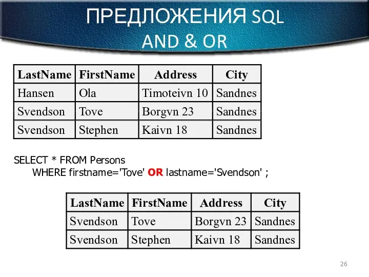 ПРЕДЛОЖЕНИЯ SQL AND & OR SELECT * FROM Persons WHERE firstname='Tove' OR lastname='Svendson' ;