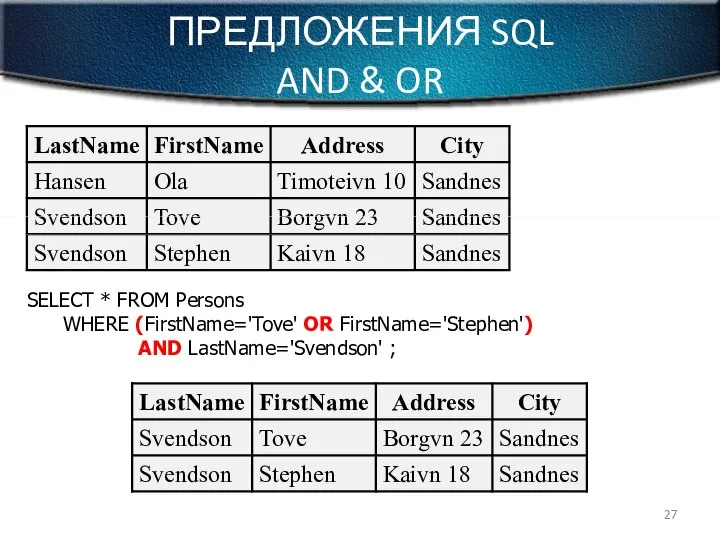 ПРЕДЛОЖЕНИЯ SQL AND & OR SELECT * FROM Persons WHERE (FirstName='Tove' OR FirstName='Stephen') AND LastName='Svendson' ;