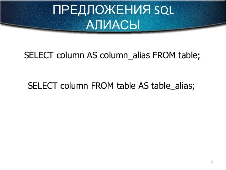 ПРЕДЛОЖЕНИЯ SQL АЛИАСЫ SELECT column AS column_alias FROM table; SELECT column FROM table AS table_alias;