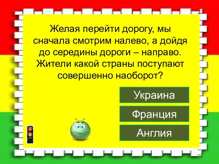 Англия Франция Украина Желая перейти дорогу, мы сначала смотрим налево, а