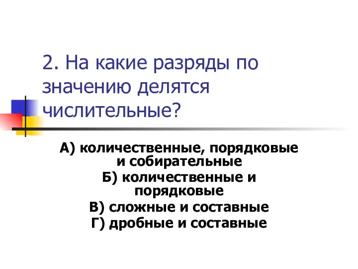 2. На какие разряды по значению делятся числительные? А) количественные, порядковые