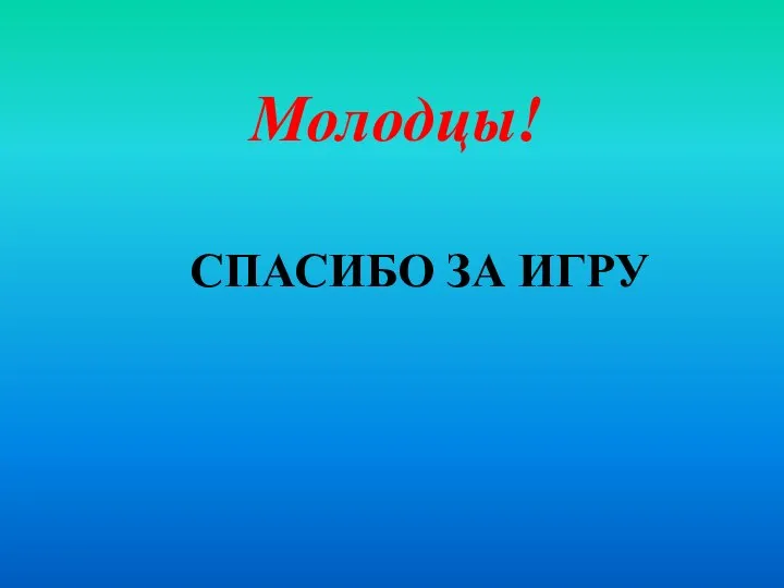 Молодцы! СПАСИБО ЗА ИГРУ