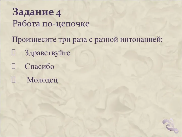 Задание 4 Работа по-цепочке Произнесите три раза с разной интонацией: Здравствуйте Спасибо Молодец