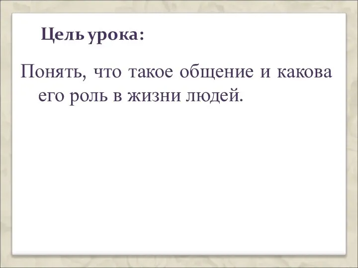 Цель урока: Понять, что такое общение и какова его роль в жизни людей.