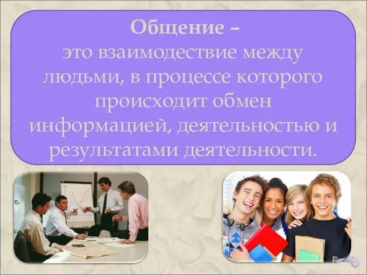 Общение – это взаимодествие между людьми, в процессе которого происходит обмен информацией, деятельностью и результатами деятельности.