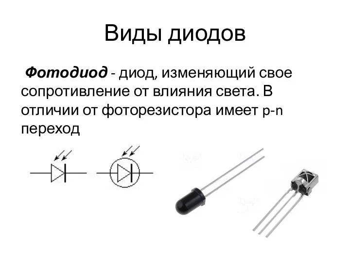 Виды диодов Фотодиод - диод, изменяющий свое сопротивление от влияния света.