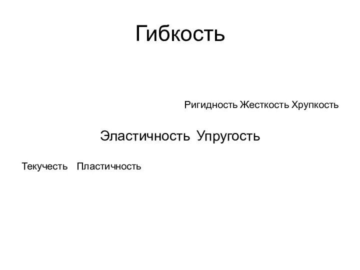 Гибкость Ригидность Жесткость Хрупкость Эластичность Упругость Текучесть Пластичность