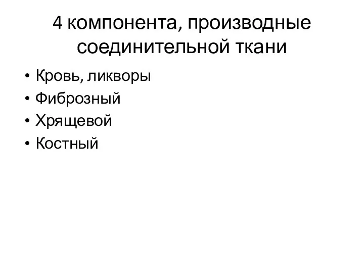 4 компонента, производные соединительной ткани Кровь, ликворы Фиброзный Хрящевой Костный