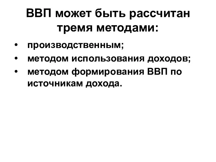 ВВП может быть рассчитан тремя методами: производственным; методом использования доходов; методом формирования ВВП по источникам дохода.