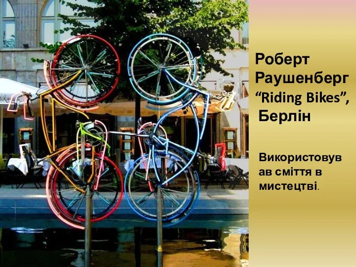 Роберт Раушенберг “Riding Bikes”, Берлін Використовував сміття в мистецтві.