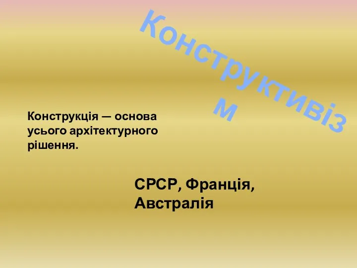 Конструктивізм Конструкція — основа усього архітектурного рішення. СРСР, Франція, Австралія