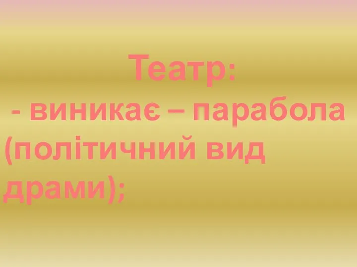 Театр: - виникає – парабола (політичний вид драми);