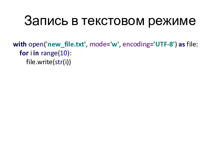 Запись в текстовом режиме with open('new_file.txt', mode='w', encoding='UTF-8') as file: for i in range(10): file.write(str(i))