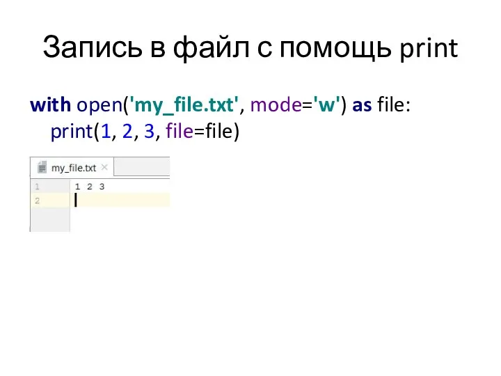 Запись в файл с помощь print with open('my_file.txt', mode='w') as file: print(1, 2, 3, file=file)