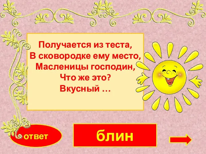 блин ответ Получается из теста, В сковородке ему место, Масленицы господин, Что же это? Вкусный …