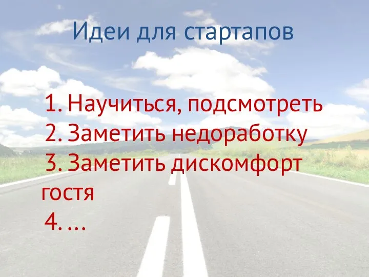 Идеи для стартапов 1. Научиться, подсмотреть 2. Заметить недоработку 3. Заметить дискомфорт гостя 4. ...