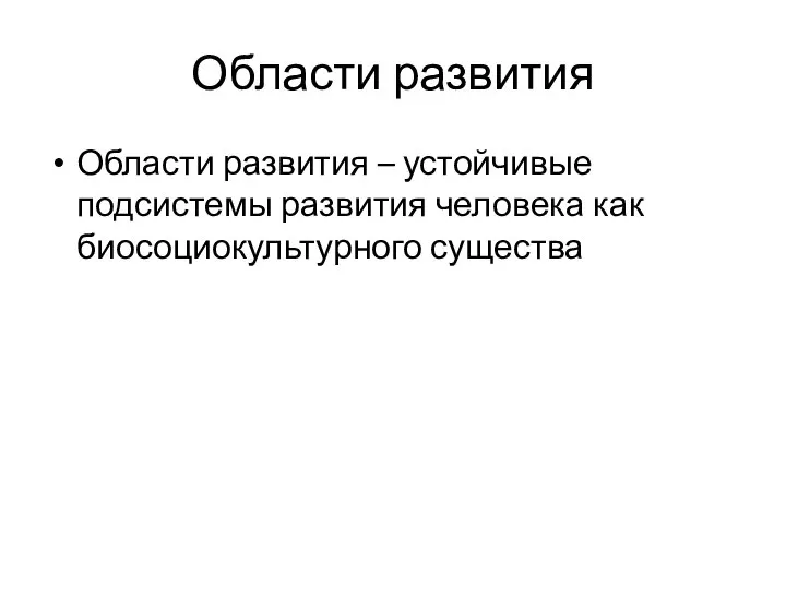 Области развития Области развития – устойчивые подсистемы развития человека как биосоциокультурного существа