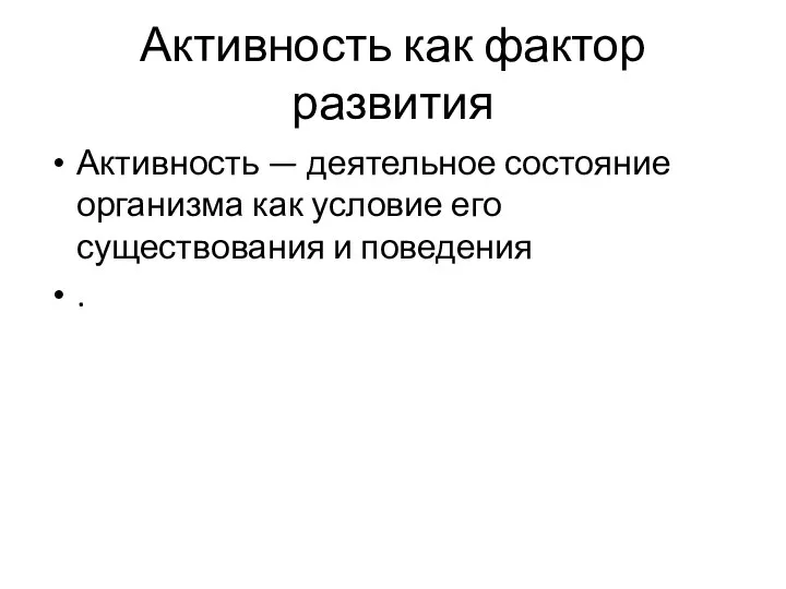 Активность как фактор развития Активность — деятельное состояние организма как условие его существования и поведения .