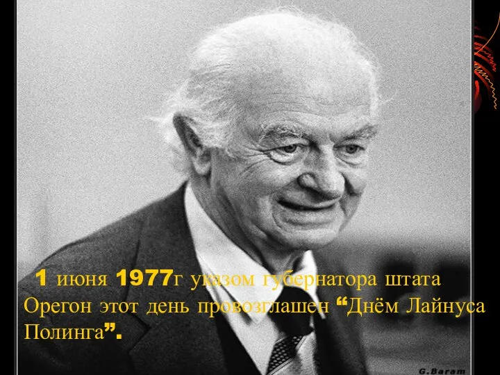 1 июня 1977г указом губернатора штата Орегон этот день провозглашен “Днём Лайнуса Полинга”.