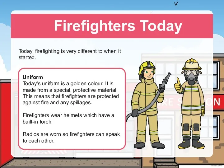 Firefighters Today Today, firefighting is very different to when it started.