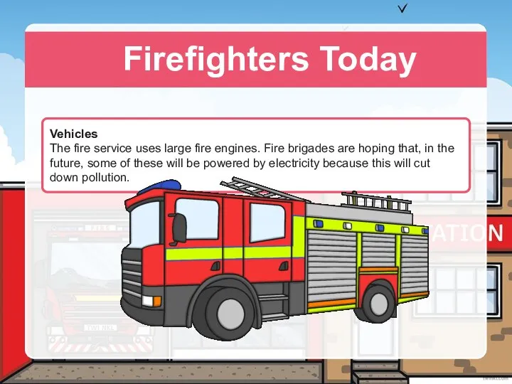 Firefighters Today Vehicles The fire service uses large fire engines. Fire