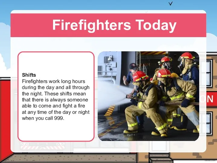 Firefighters Today Shifts Firefighters work long hours during the day and