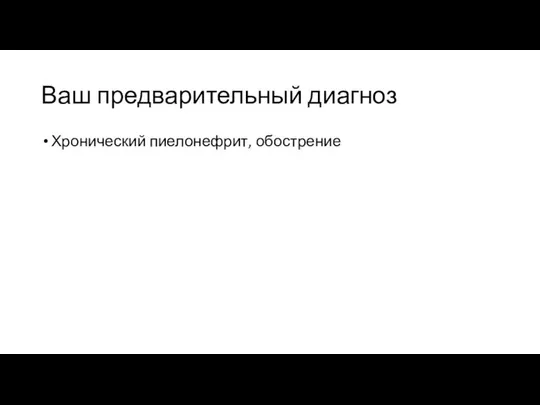 Ваш предварительный диагноз Хронический пиелонефрит, обострение