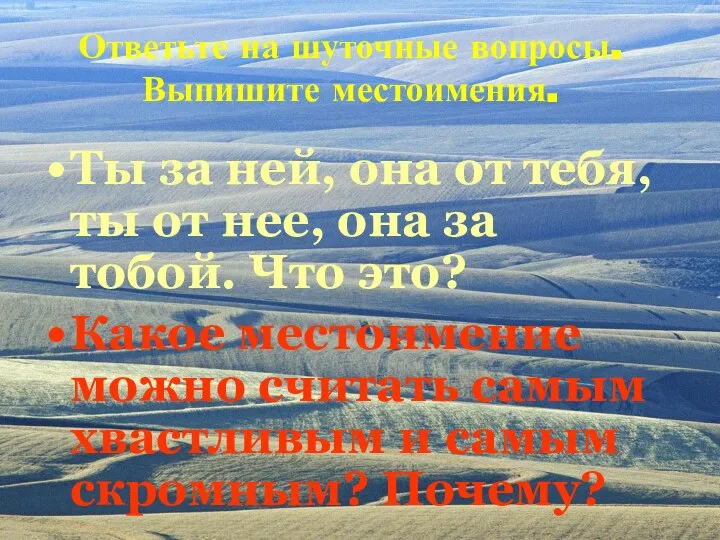 Ответьте на шуточные вопросы. Выпишите местоимения. Ты за ней, она от