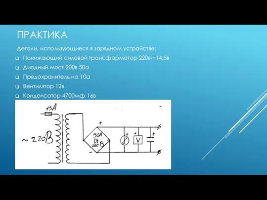 ПРАКТИКА Детали, использующиеся в зарядном устройстве: Понижающий силовой трансформатор 220в-~14,5в Диодный