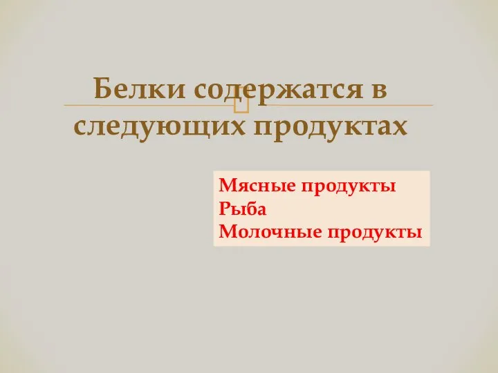 Белки содержатся в следующих продуктах Мясные продукты Рыба Молочные продукты