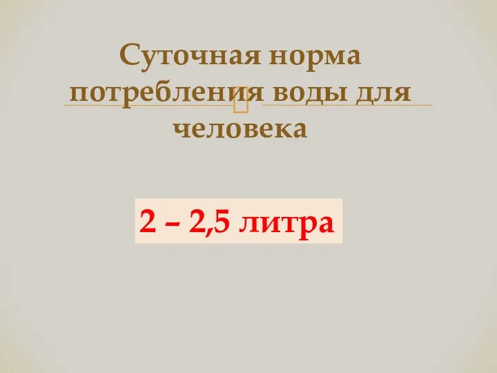 Суточная норма потребления воды для человека 2 – 2,5 литра