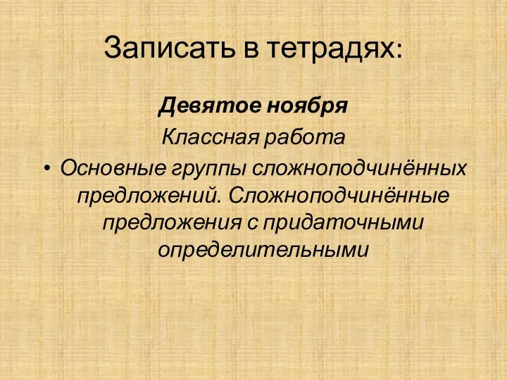 Записать в тетрадях: Девятое ноября Классная работа Основные группы сложноподчинённых предложений. Сложноподчинённые предложения с придаточными определительными